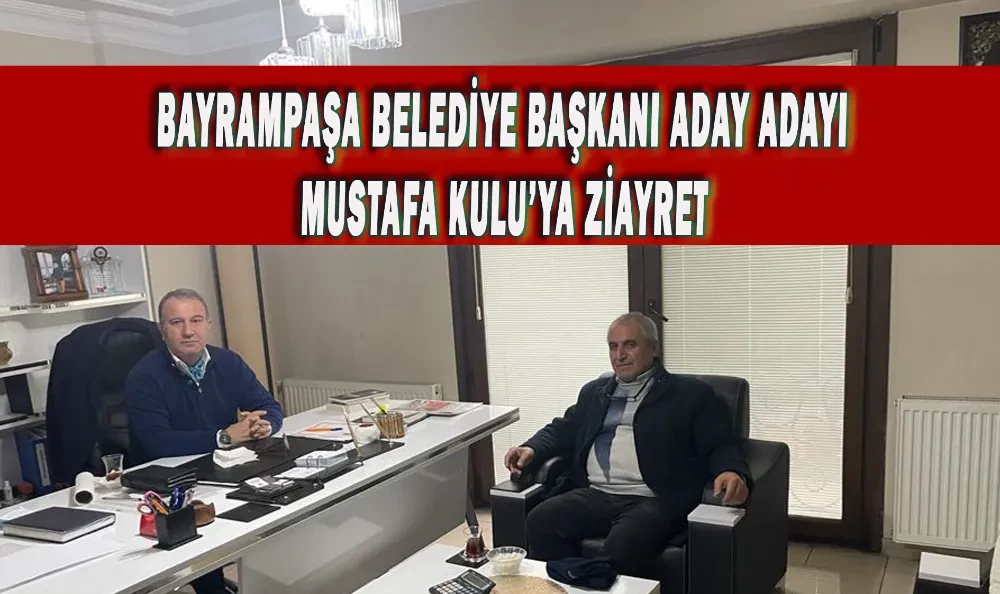 BAYRAMPAŞA BELEDİYE BAŞKANI ADAY ADAYI MUSTAFA KULU’YA ZİAYRET