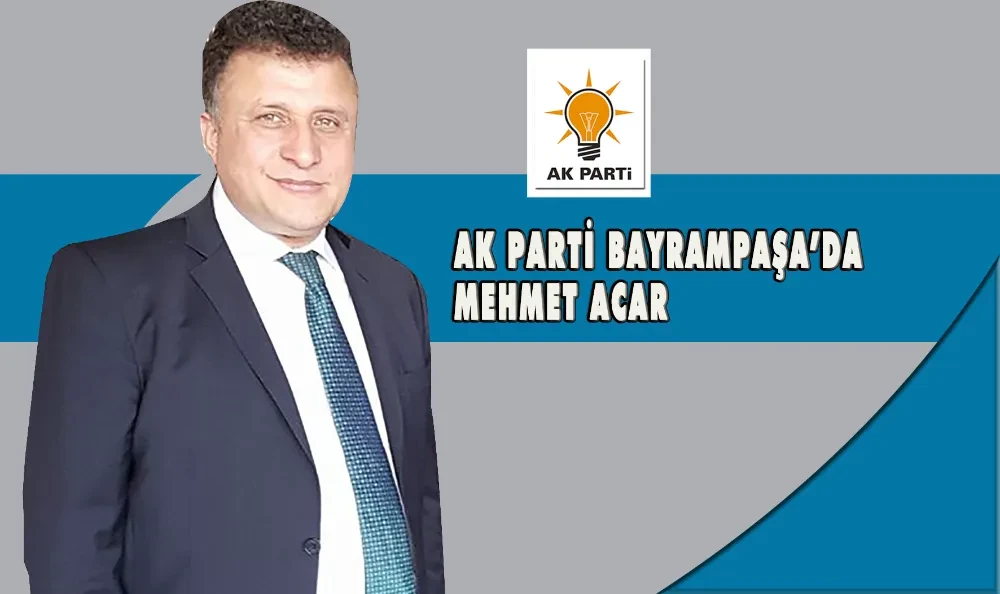 AK PARTİ BAYRAMPAŞA’DA MEHMET ACAR