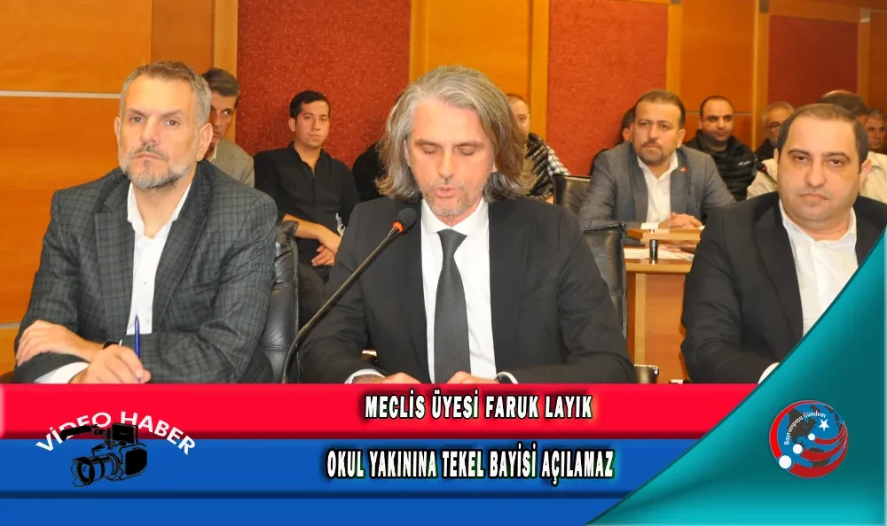 MECLİS ÜYESİ FARUK LAYIK, OKUL YAKININA TEKEL BAYİSİ AÇILAMAZ
