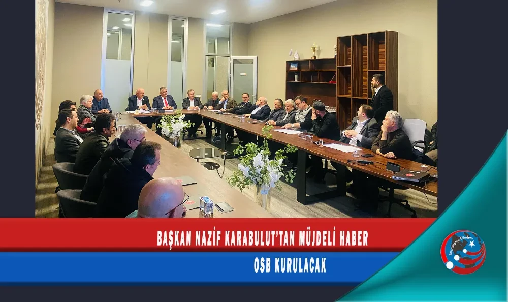 BAŞKAN NAZİF KARABULUT’TAN MÜJDELİ HABER OSB KURULACAK