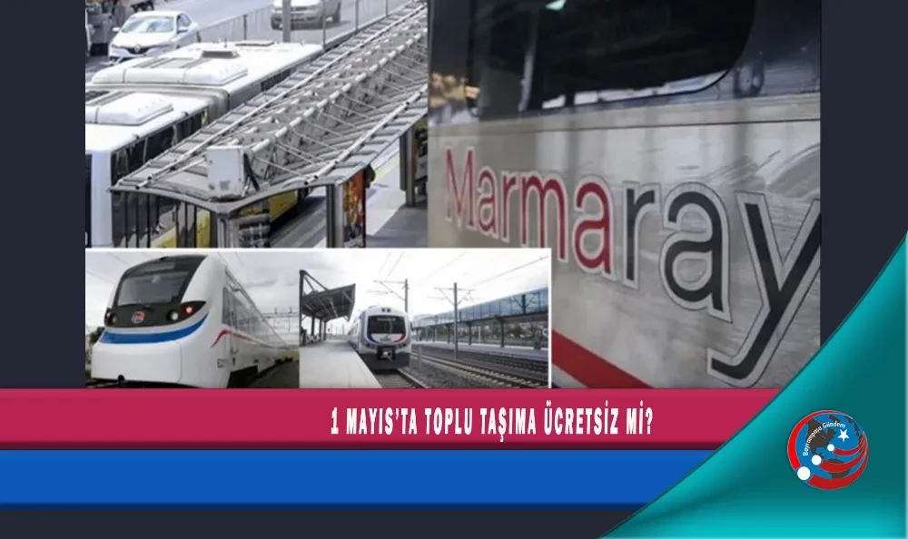 1 MAYIS’TA TOPLU TAŞIMA ÜCRETSİZ Mİ?