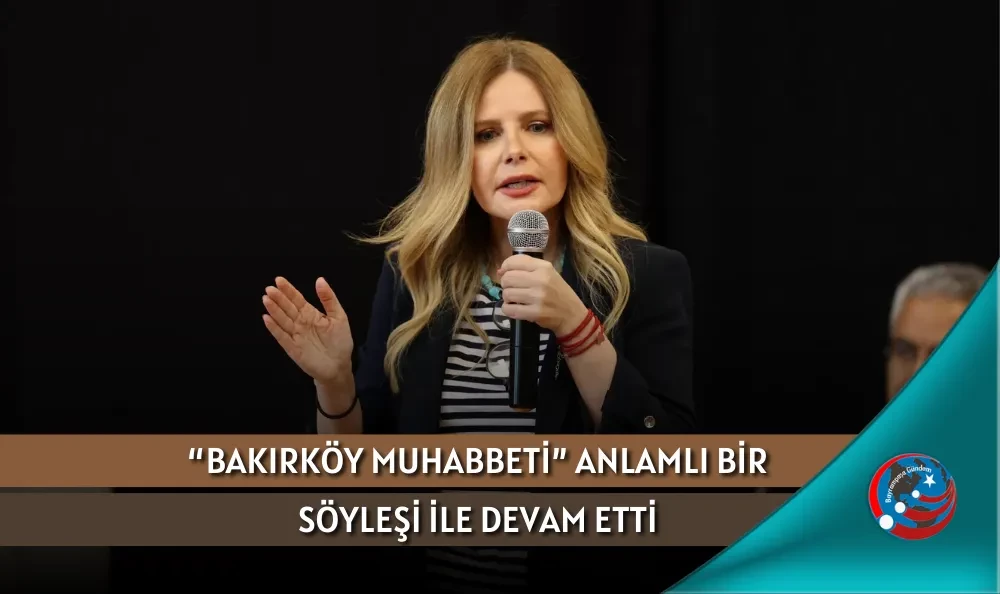 “BAKIRKÖY MUHABBETİ” ANLAMLI BİR SÖYLEŞİ İLE DEVAM ETTİ