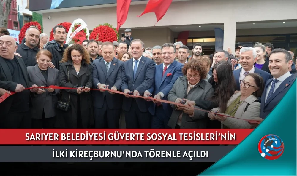 SARIYER BELEDİYESİ GÜVERTE SOSYAL TESİSLERİ’NİN İLKİ KİREÇBURNU’NDA TÖRENLE AÇILDI