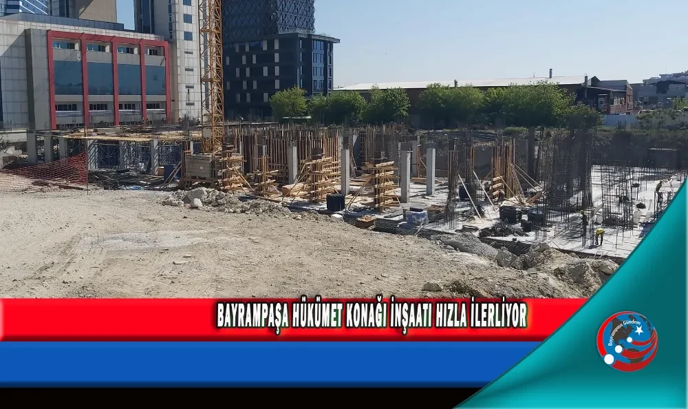 BAYRAMPAŞA HÜKÜMET KONAĞI İNŞAATI HIZLA İLERLİYOR