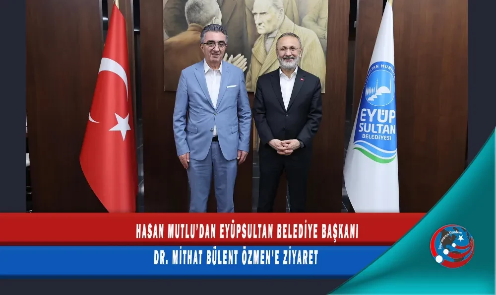 HASAN MUTLU’DAN EYÜPSULTAN BELEDİYE BAŞKANI DR. MİTHAT BÜLENT ÖZMEN’E ZİYARET 