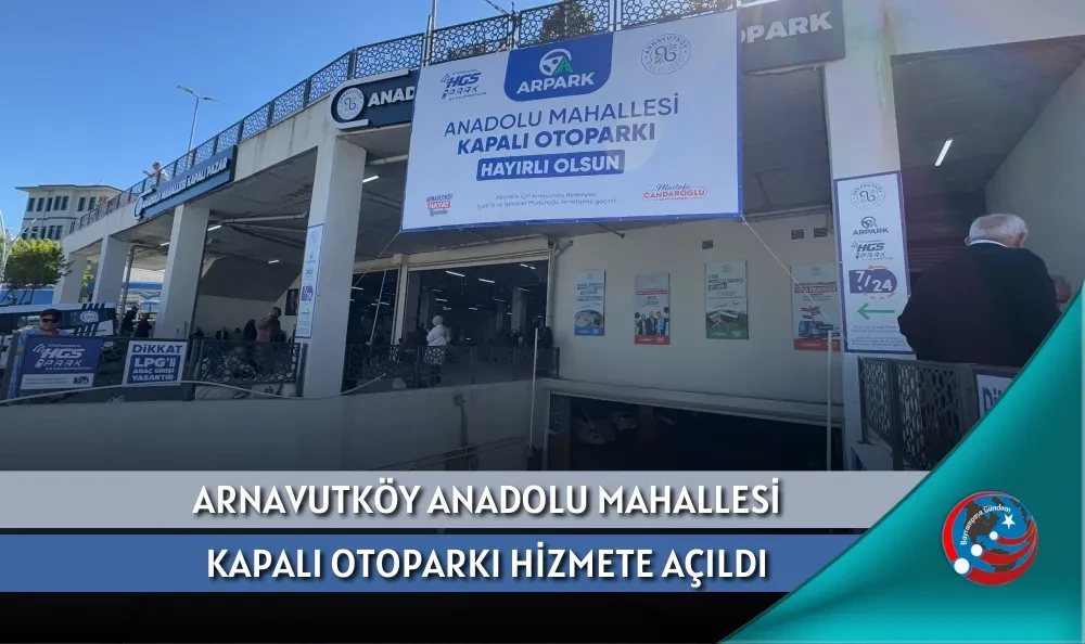 ARNAVUTKÖY ANADOLU MAHALLESİ KAPALI OTOPARKI HİZMETE AÇILDI