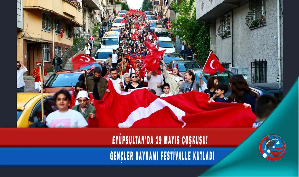 EYÜPSULTAN’DA 19 MAYIS COŞKUSU! GENÇLER BAYRAMI FESTİVALLE KUTLADI