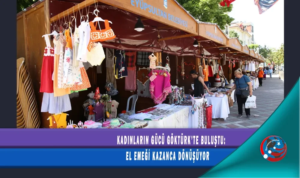 KADINLARIN GÜCÜ GÖKTÜRK’TE BULUŞTU: EL EMEĞİ KAZANCA DÖNÜŞÜYOR