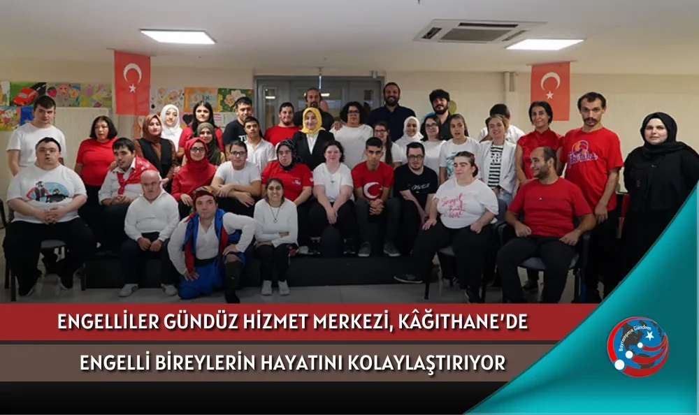 ENGELLİLER GÜNDÜZ HİZMET MERKEZİ, KÂĞITHANE’DE ENGELLİ BİREYLERİN HAYATINI KOLAYLAŞTIRIYOR