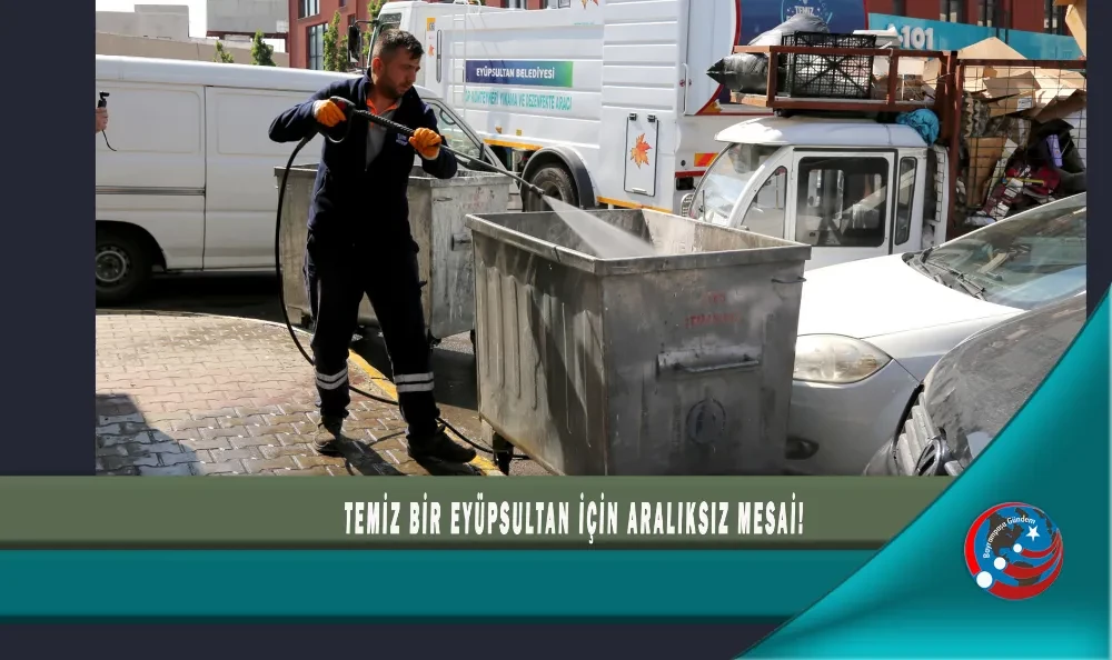 TEMİZ BİR EYÜPSULTAN İÇİN ARALIKSIZ MESAİ!