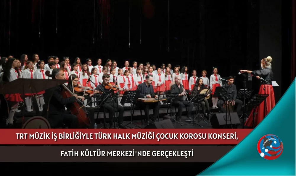 TRT MÜZİK İŞ BİRLİĞİYLE TÜRK HALK MÜZİĞİ ÇOCUK KOROSU KONSERİ, FATİH KÜLTÜR MERKEZİ
