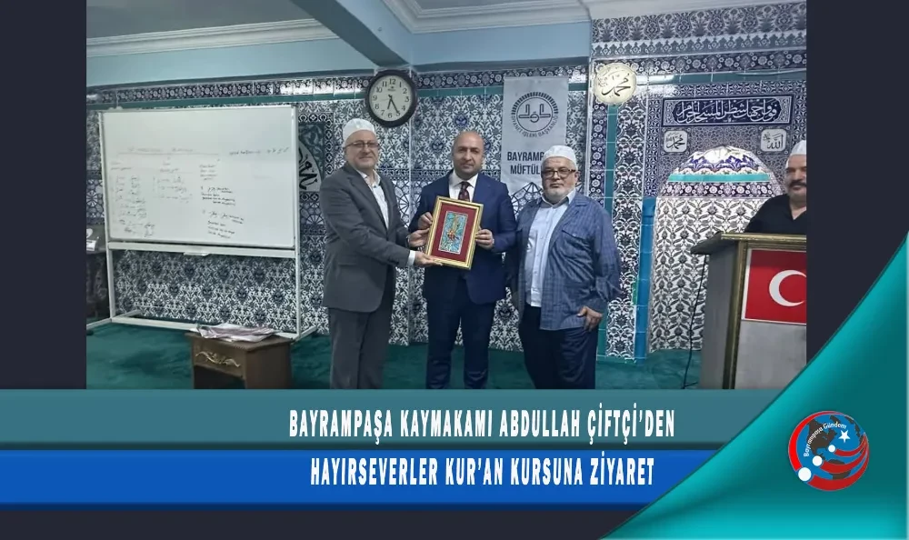 BAYRAMPAŞA KAYMAKAMI ABDULLAH ÇİFTÇİ’DEN HAYIRSEVERLER KUR’AN KURSUNA ZİYARET