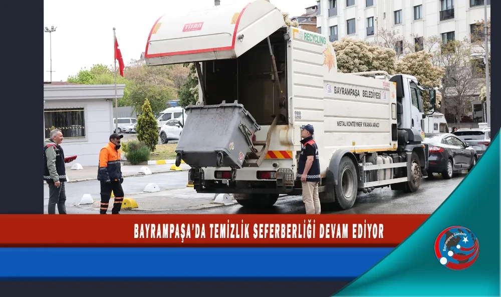 BAYRAMPAŞA’DA TEMİZLİK SEFERBERLİĞİ DEVAM EDİYOR