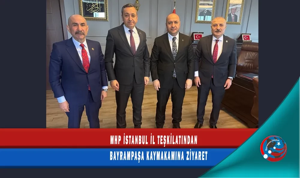MHP İSTANBUL İL TEŞKİLATINDAN BAYRAMPAŞA KAYMAKAMINA ZİYARET