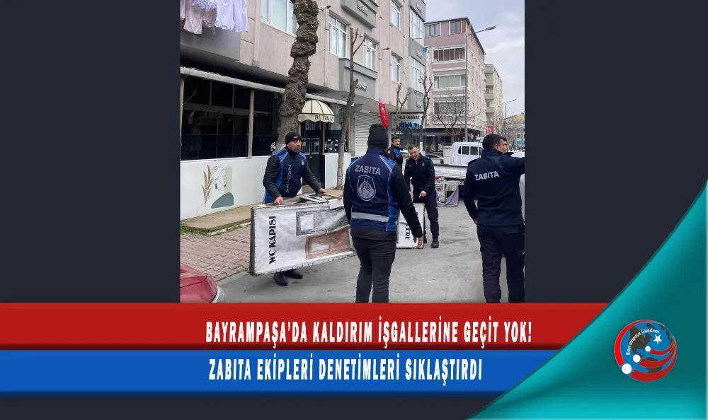 BAYRAMPAŞA’DA KALDIRIM İŞGALLERİNE GEÇİT YOK! ZABITA EKİPLERİ DENETİMLERİ SIKLAŞTIRDI