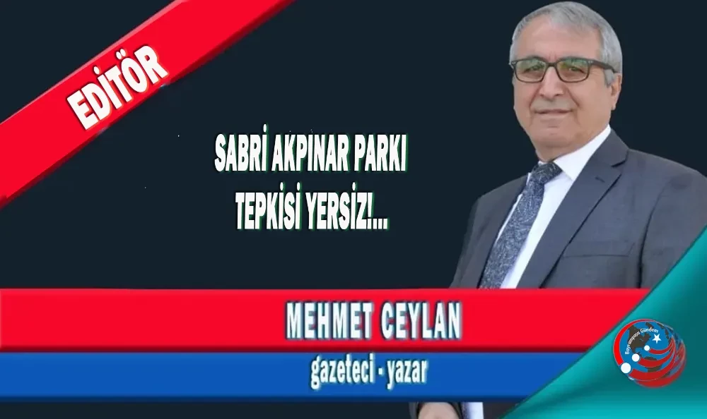 SABRİ AKPINAR PARKI TEPKİSİ YERSİZ!...