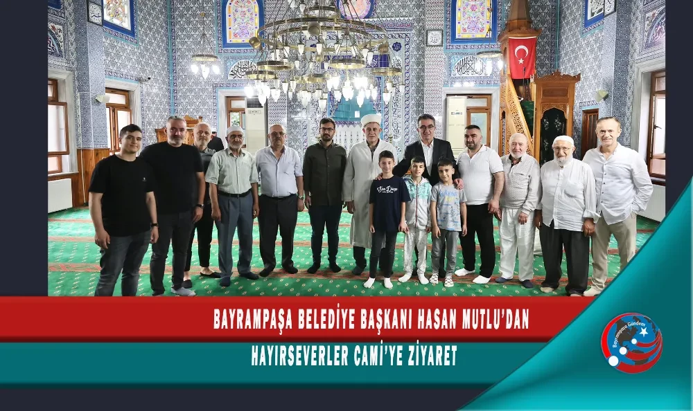 BAYRAMPAŞA BELEDİYE BAŞKANI HASAN MUTLU’DAN HAYIRSEVERLER CAMİ’YE ZİYARET