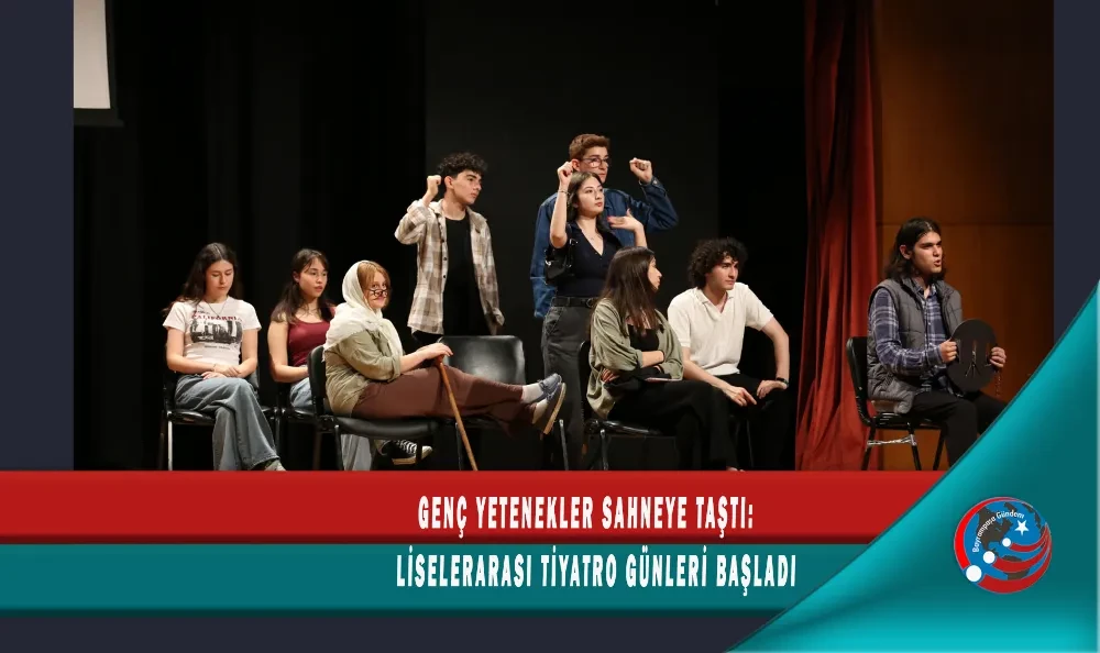 GENÇ YETENEKLER SAHNEYE TAŞTI: LİSELERARASI TİYATRO GÜNLERİ BAŞLADI