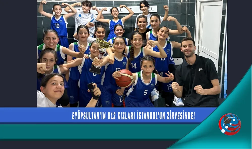 EYÜPSULTAN’IN U12 KIZLARI İSTANBUL’UN ZİRVESİNDE!