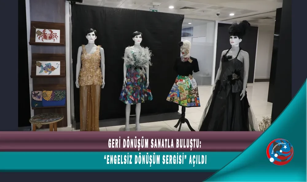 GERİ DÖNÜŞÜM SANATLA BULUŞTU: “ENGELSİZ DÖNÜŞÜM SERGİSİ” AÇILDI