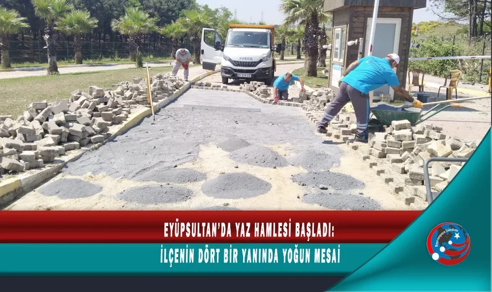  EYÜPSULTAN’DA YAZ HAMLESİ BAŞLADI:  İLÇENİN DÖRT BİR YANINDA YOĞUN MESAİ