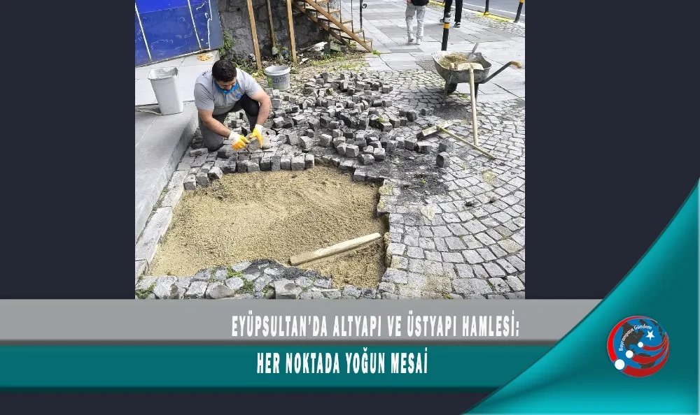 EYÜPSULTAN’DA ALTYAPI VE ÜSTYAPI HAMLESİ: HER NOKTADA YOĞUN MESAİ