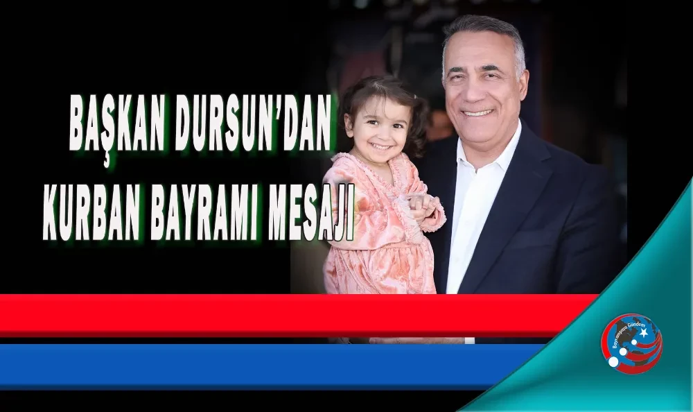 BAŞKAN DURSUN’DAN KURBAN BAYRAMI MESAJI 