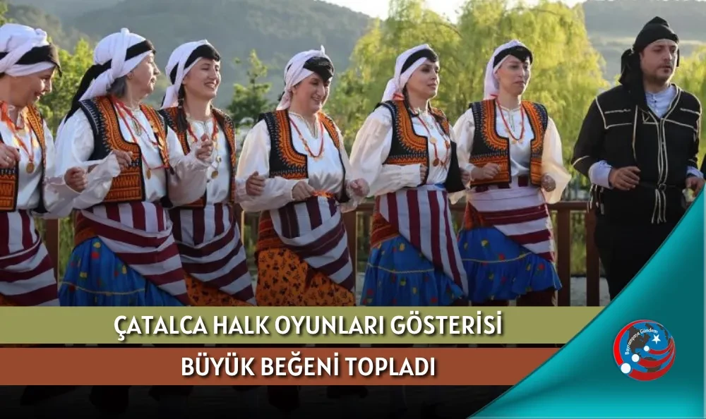 ÇATALCA HALK OYUNLARI GÖSTERİSİ BÜYÜK BEĞENİ TOPLADI