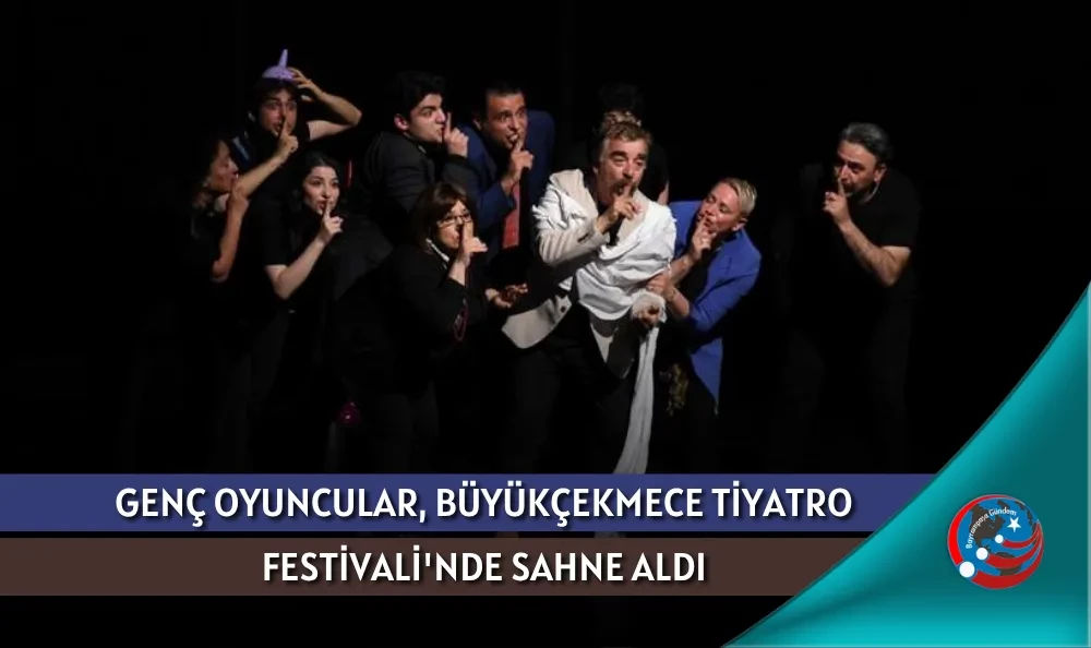 GENÇ OYUNCULAR, BÜYÜKÇEKMECE TİYATRO FESTİVALİ