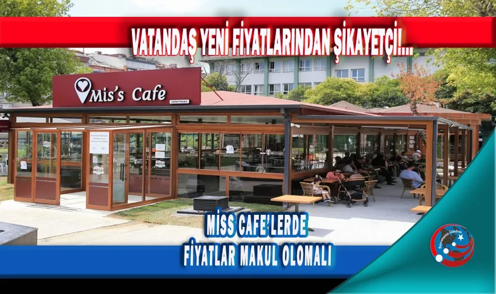VATANDAŞ YENİ FİYATLARINDAN ŞİKAYETÇİ!... MİSS CAFE’LERDE FİYATLAR MAKUL OLOMALI