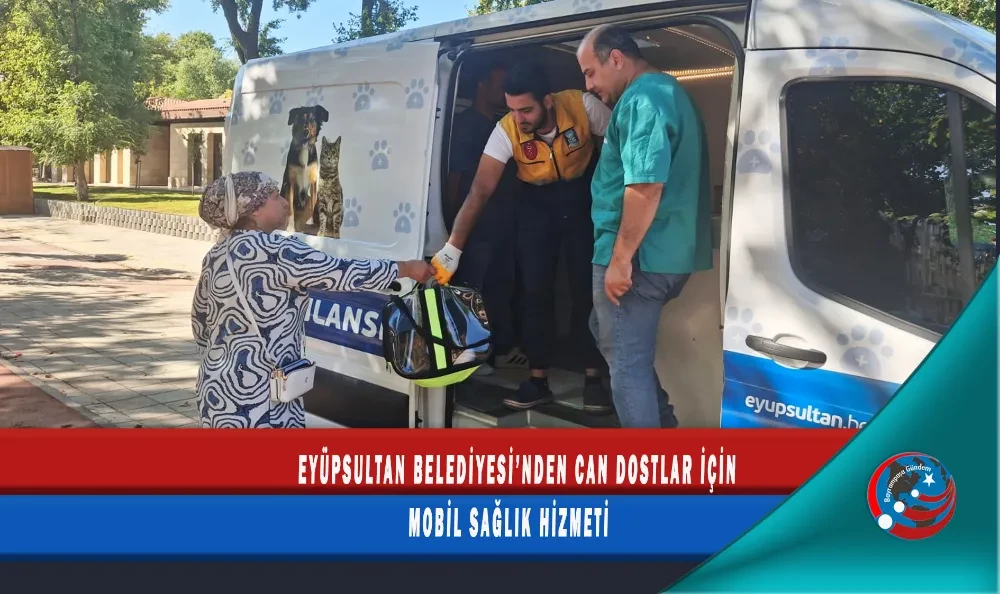 EYÜPSULTAN BELEDİYESİ’NDEN CAN DOSTLAR İÇİN MOBİL SAĞLIK HİZMETİ