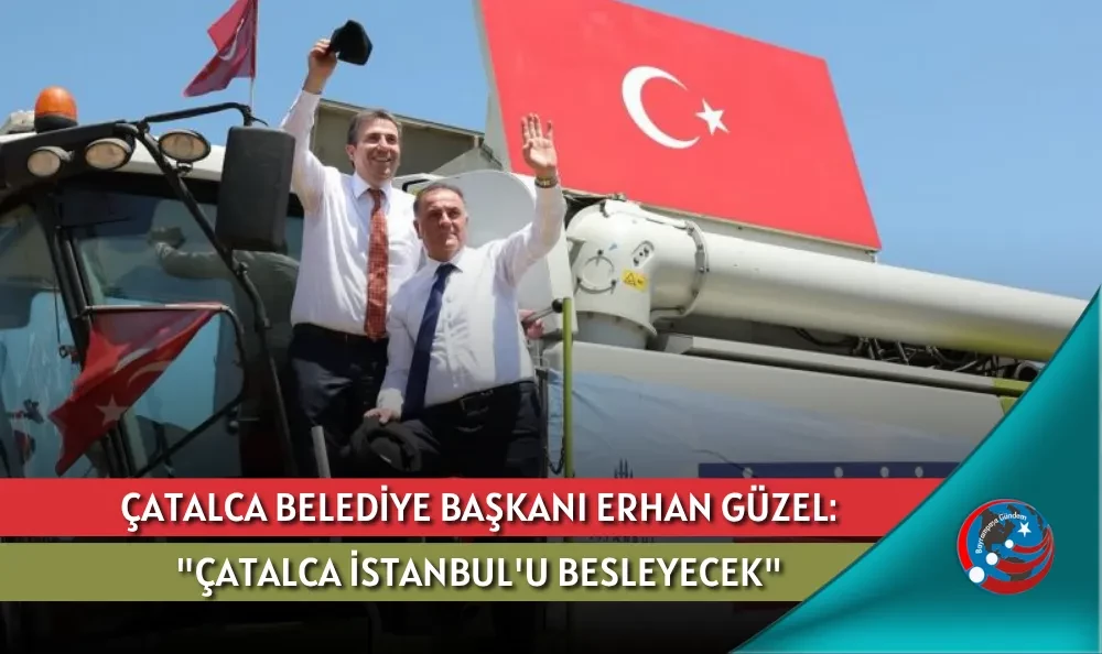 ÇATALCA BELEDİYE BAŞKANI ERHAN GÜZEL: 