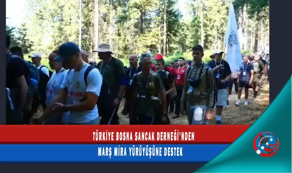 TÜRKİYE BOSNA SANCAK DERNEĞİ’NDEN MARŞ MİRA YÜRÜYÜŞÜNE DESTEK