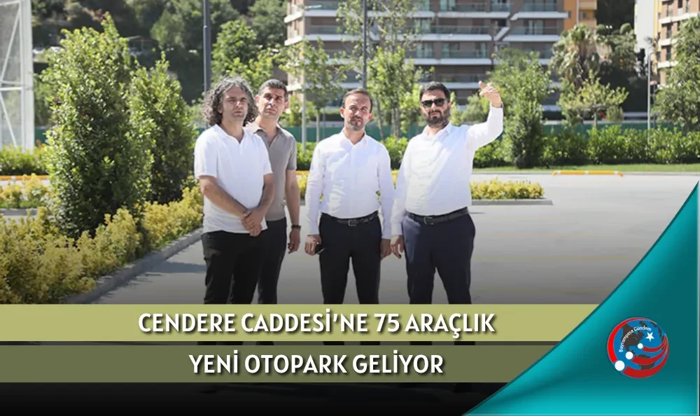 CENDERE CADDESİ’NE 75 ARAÇLIK YENİ OTOPARK GELİYOR