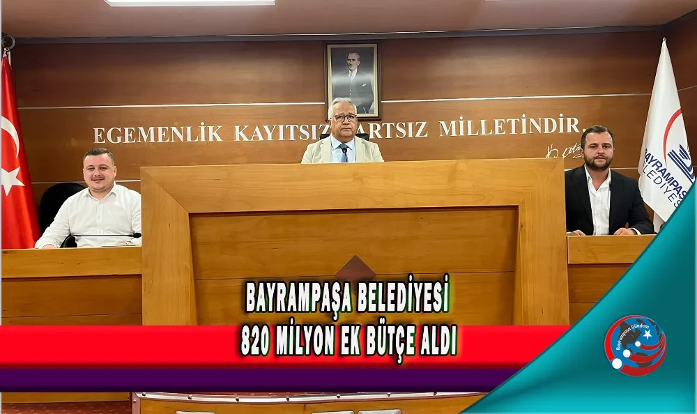 BAYRAMPAŞA BELEDİYESİ 820 MİLYON EK BÜTÇE ALDI