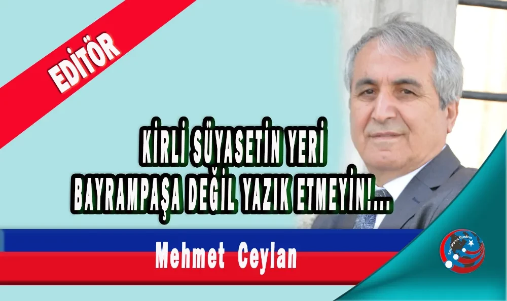 KİRLİ SÜYASETİN YERİ BAYRAMPAŞA DEĞİL YAZIK ETMEYİN 