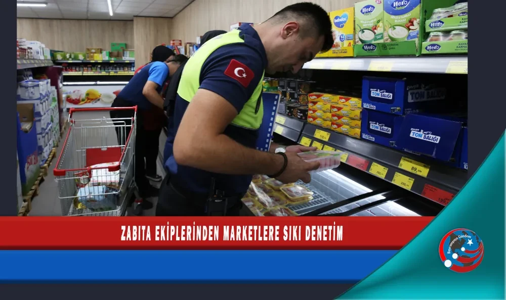 ZABITA EKİPLERİNDEN MARKETLERE SIKI DENETİM