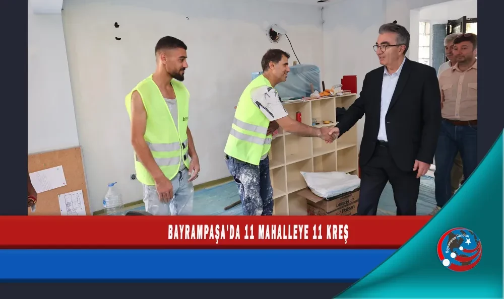 BAYRAMPAŞA’DA 11 MAHALLEYE 11 KREŞ