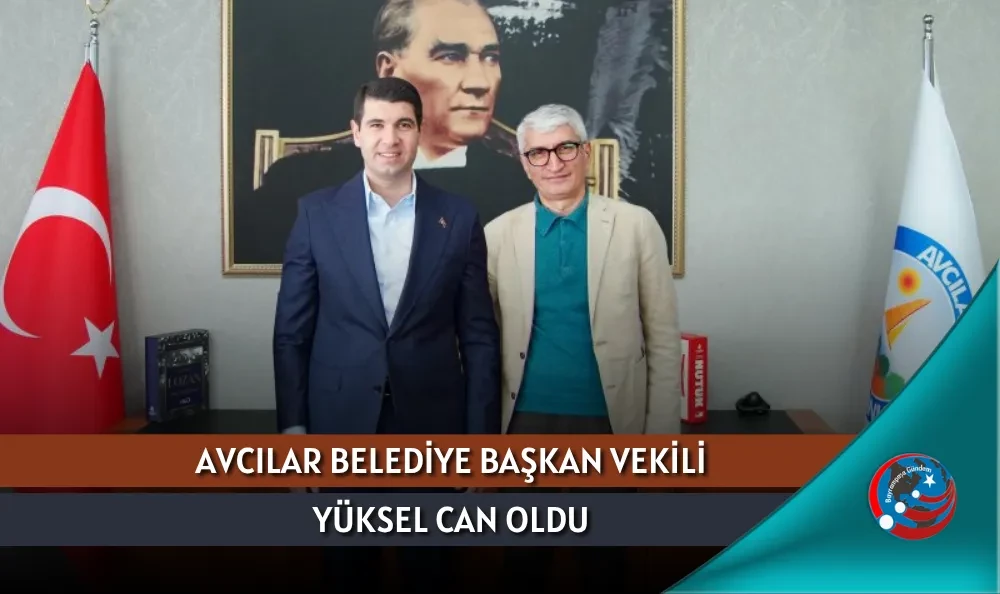 AVCILAR BELEDİYE BAŞKAN VEKİLİ YÜKSEL CAN OLDU