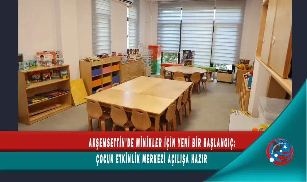 AKŞEMSETTİN’DE MİNİKLER İÇİN YENİ BİR BAŞLANGIÇ: ÇOCUK ETKİNLİK MERKEZİ AÇILIŞA HAZIR