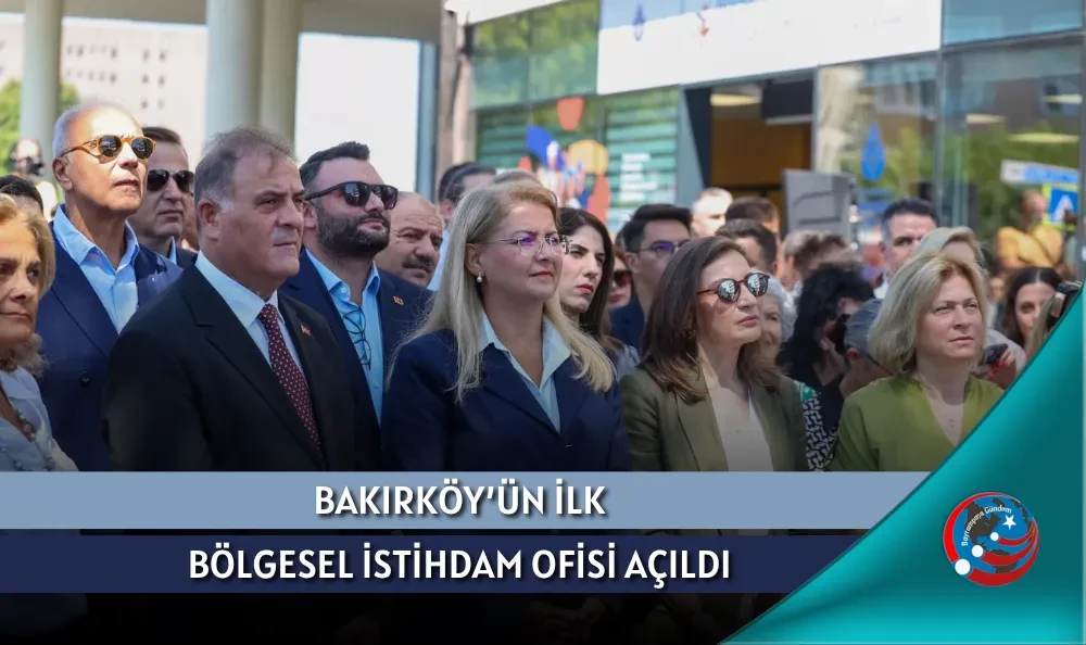BAKIRKÖY’ÜN İLK BÖLGESEL İSTİHDAM OFİSİ AÇILDI