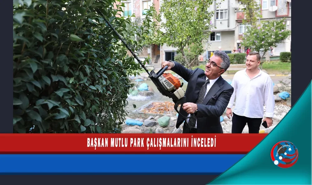 BAŞKAN MUTLU PARK ÇALIŞMALARINI İNCELEDİ