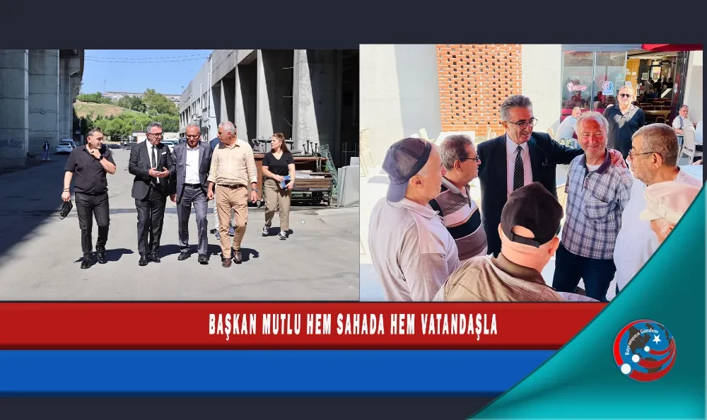 BAŞKAN MUTLU HEM SAHADA HEM VATANDAŞLA